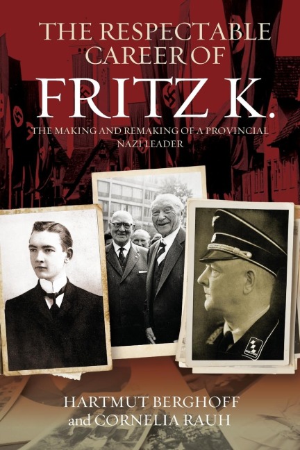 The Respectable Career of Fritz K.: The Making and Remaking of a Provincial Nazi Leader