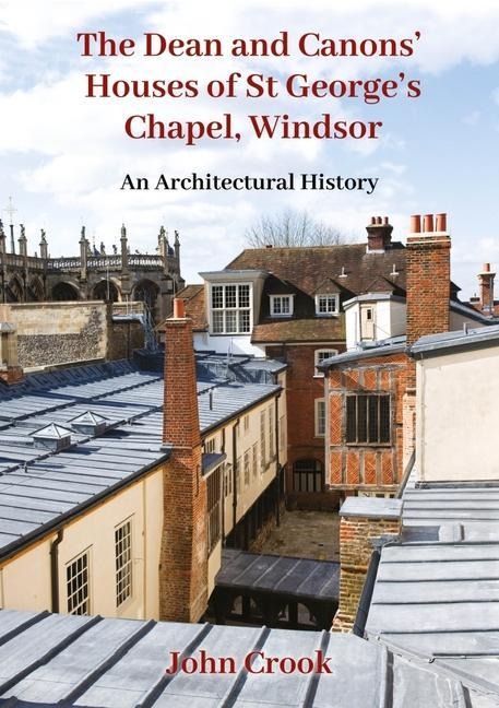 The Dean and Canons Houses of St Georges Chapel, Windsor: An Architectural History