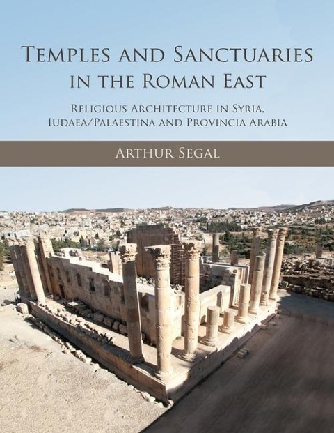 Temples and Sanctuaries in the Roman East: Religious Architecture in Syria, Iudaea/Palaestina and Provincia Arabia