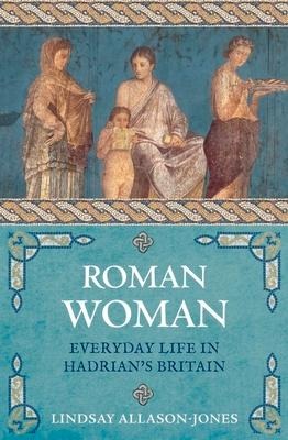 Roman Woman: Everyday Life in Hadrian's Britain