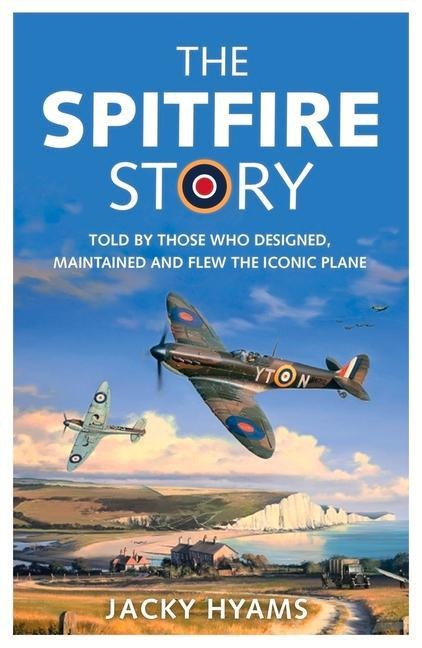 The Spitfire Story: Told By Those Who Designed, Maintained and Flew the Iconic Plane