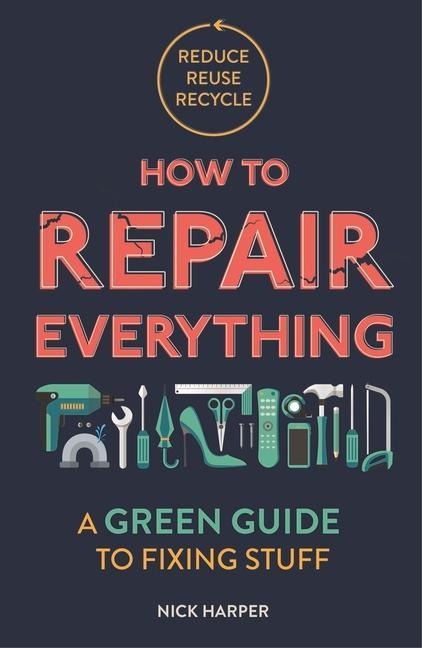 How to Repair Everything: A Green Guide to Fixing Stuff