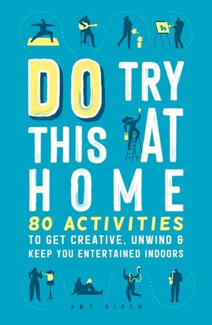 Do Try This at Home: 80 Activities to Get Creative, Unwind and Keep You Entertained Indoors