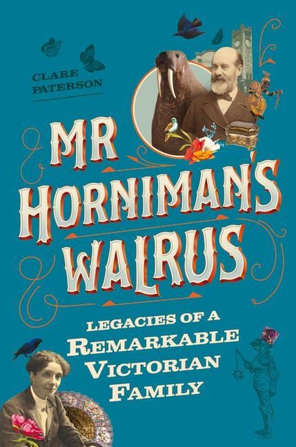 Mr Horniman's Walrus: Legacies of a Remarkable Victorian Family