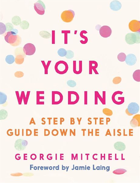 Its Your Wedding: A Step by Step Guide Down the Aisle (Plan your perfect day, with foreword by Jamie Laing)