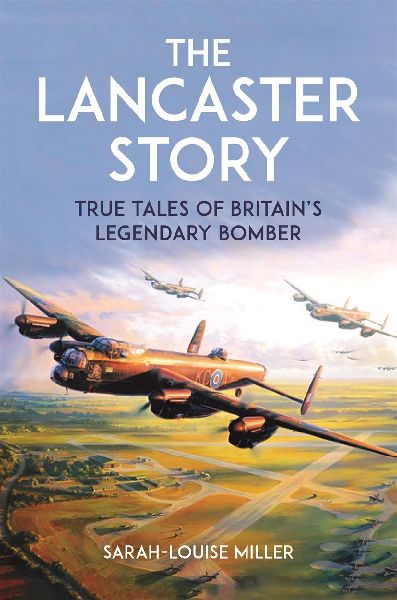 The Lancaster Story: True Tales of Britains Legendary Bomber