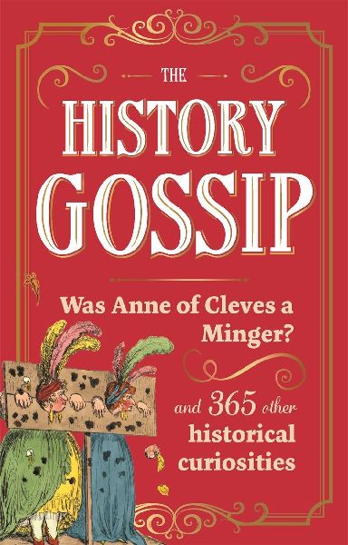 The History Gossip: Was Anne of Cleves a Minger? and 365 Other Historical Curiosities