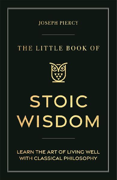 The Little Book of Stoic Wisdom: Learn the Art of Living Well with Classical Philosophy