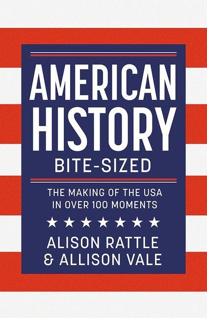 American History Bite-Sized: The Making of the USA in Over 150 Moments