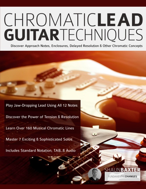 Chromatic Lead Guitar Techniques: Discover Approach Notes, Enclosures, Delayed Resolution & Other Chromatic Concepts