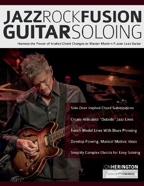 Jazz-Rock Fusion Guitar Soloing: Harness the Power of Implied Chord Changes to Master Modern Fusion Lead Guitar