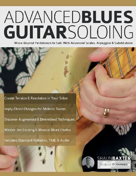 Advanced Blues Guitar Soloing: Move Beyond Pentatonics to Solo with Advanced Scales, Arpeggios & Substitutions