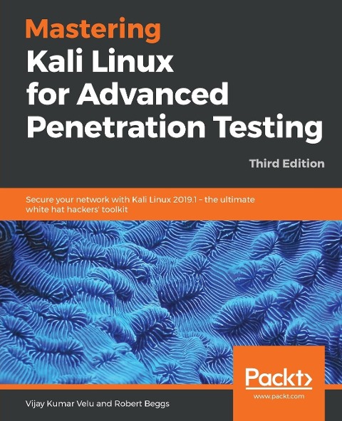 Mastering Kali Linux for Advanced Penetration Testing - Third Edition: Secure your network with Kali Linux 2019.1 - the ultimate white hat hackers toolkit