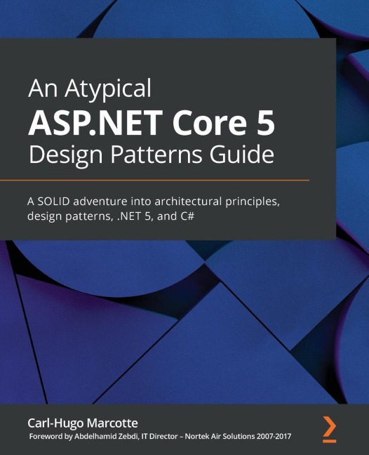 An Atypical ASP.NET Core 5 Design Patterns Guide: A SOLID adventure into architectural principles, design patterns, .NET 5, and C