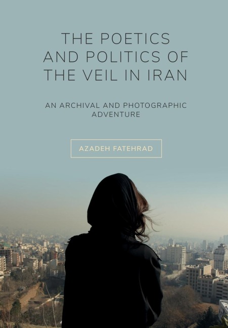 The Poetics and Politics of the Veil in Iran: An Archival and Photographic Adventure
