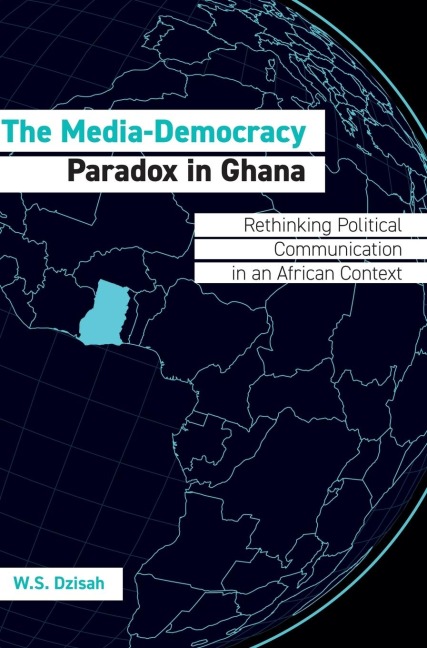 The Media-Democracy Paradox in Ghana: Rethinking Political Communication in an African Context