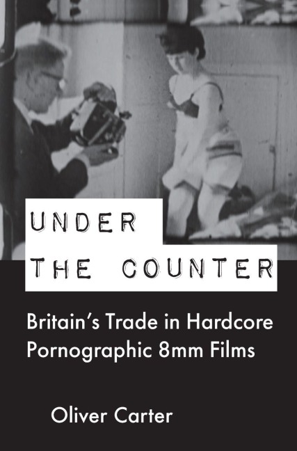 Under the Counter: Britains Trade in Hardcore Pornographic 8mm Films
