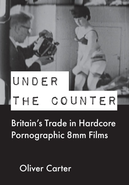 Under the Counter: Britains Trade in Hardcore Pornographic 8mm Films