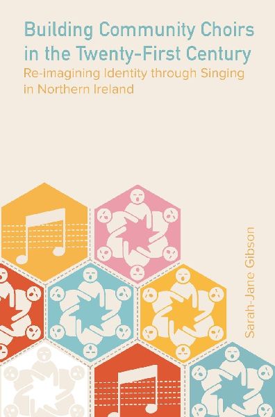 Building Community Choirs in the Twenty-First Century: Re-imagining Identity through Singing in Northern Ireland