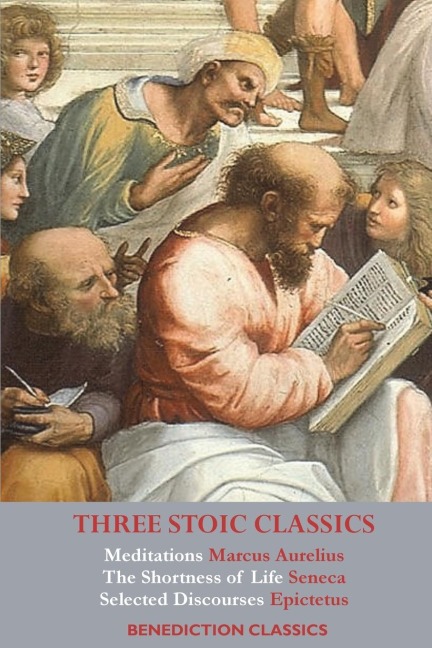 Three Stoic Classics: Meditations by Marcus Aurelius; The Shortness of Life by Seneca;  Selected Discourses of Epictetus