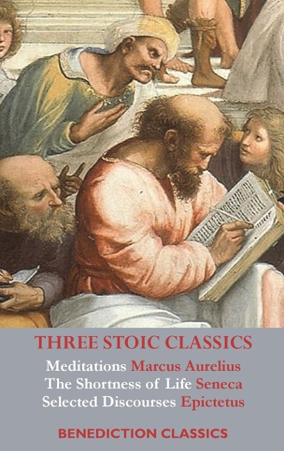Three Stoic Classics: Meditations by Marcus Aurelius; The Shortness of Life by Seneca;  Selected Discourses of Epictetus