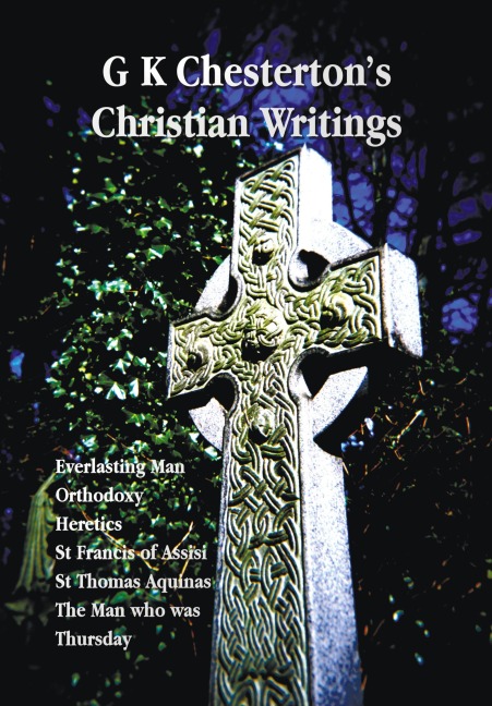 G K Chestertons Christian Writings (Unabridged): Everlasting Man, Orthodoxy, Heretics, St Francis of Assisi, St. Thomas Aquinas and the Man Who Was T