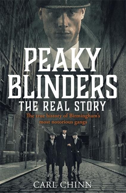 Peaky Blinders - The Real Story of Birminghams most notorious gangs: The true story behind the hit series and new Netflix film