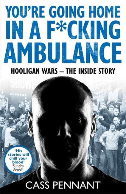 Youre Going Home in a F*****g Ambulance: Hooligan Wars - The Inside Story
