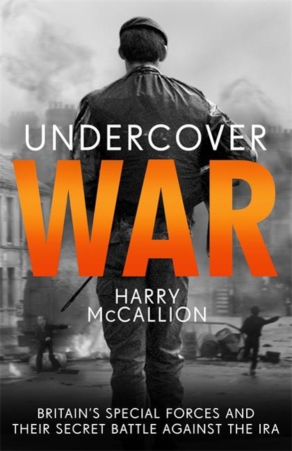 Undercover War: Britains Special Forces and their secret battle against the IRA