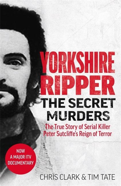 Yorkshire Ripper - The Secret Murders: The True Story of Serial Killer Peter Sutcliffes Reign of Terror