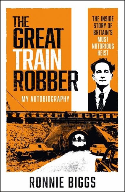 The Great Train Robber: My Autobiography: The Inside Story of Britains Most Notorious Heist