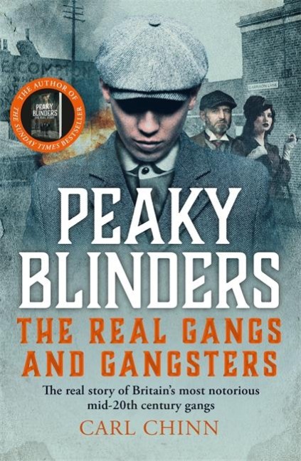 Peaky Blinders - The Real Gangs and Gangsters: The true story of Britains most notorious street gangs