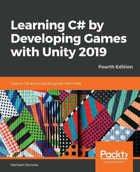 Learning C# by Developing Games with Unity 2019 - Fourth Edition: Code in C# and build 3D games with Unity
