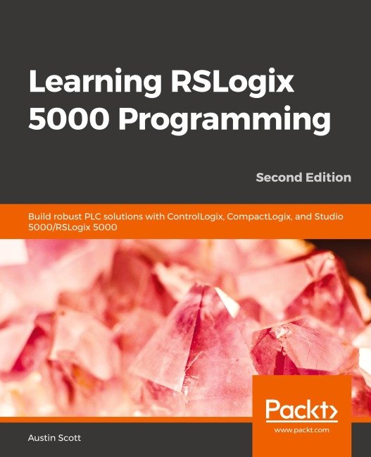 Learning RSLogix 5000 Programming - Second Edition: Build robust PLC solutions with ControlLogix, CompactLogix, and Studio 5000/RSLogix 5000