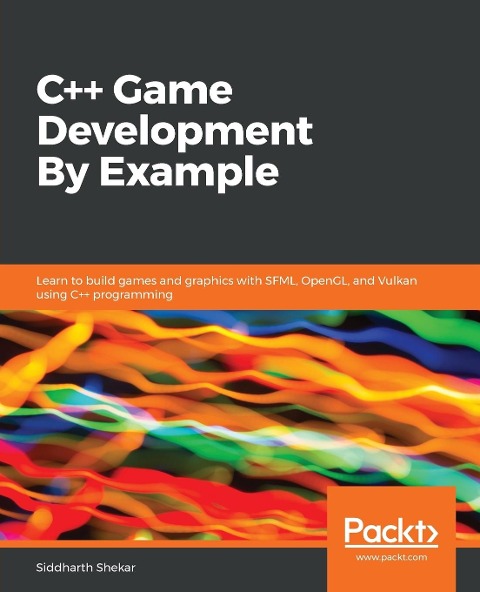 C++ Game Development By Example: Learn to build games and graphics with SFML, OpenGL, and Vulkan using C++ programming