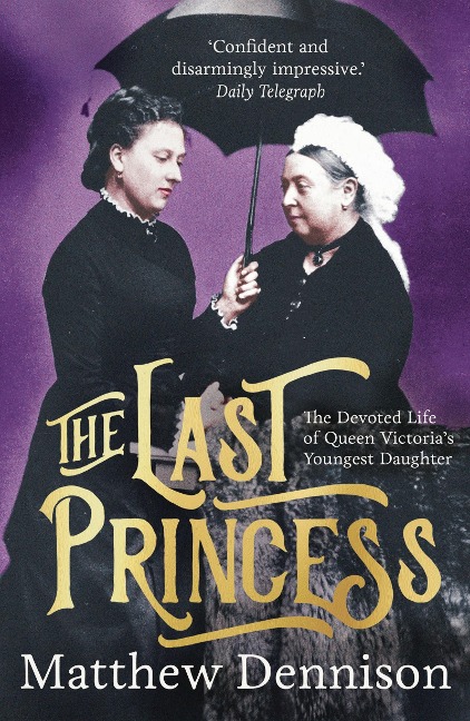 The Last Princess: The Devoted Life of Queen Victorias Youngest Daughter