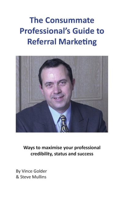 The Consummate Professionals Guide to Referral Marketing: Ways to maximise your professional credibility, status and success