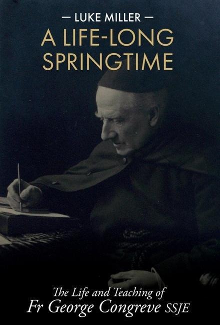 A Life-Long Springtime: The Life and Teaching of Fr George Congreve SSJE