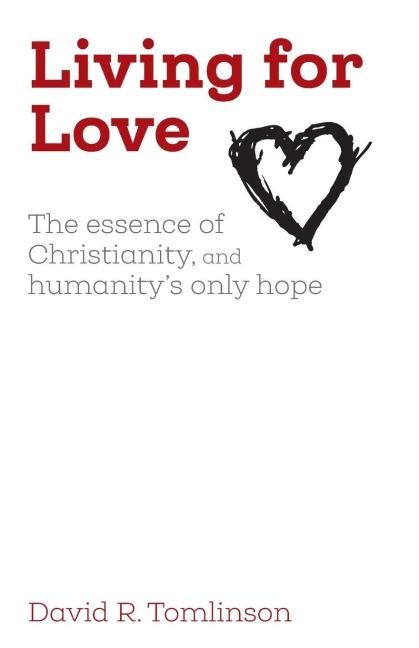 Living for Love: The essence of Christianity, and humanity's only hope
