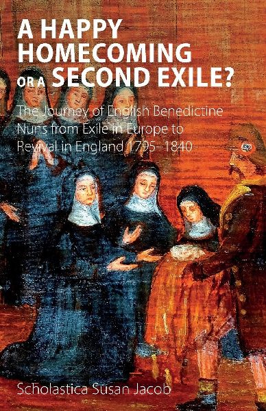A Happy Homecoming or a Second Exile?: The journey from exile to revival of Benedictine nuns in England 1795-1840