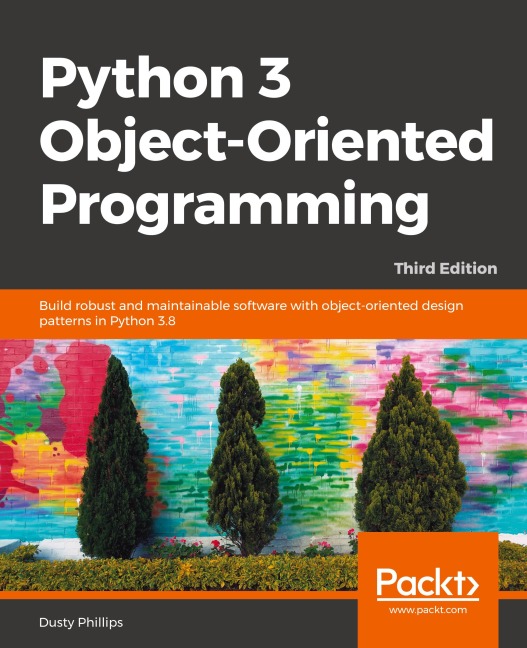 Python 3 Object-oriented Programming - Third Edition: Build robust and maintainable software with object-oriented design patterns in Python 3.8