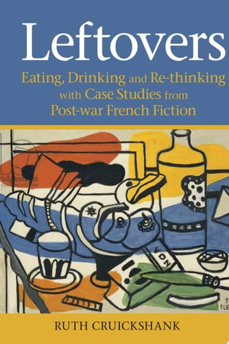 Leftovers Eating, Drinking and Re-thinking with Case Studies from Post-war French Fiction