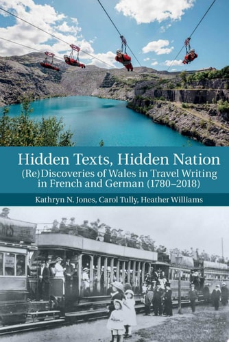 Hidden Texts, Hidden Nation (re)discoveries of Wales in Travel Writing in French and German (1780-2018)