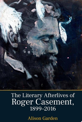 The Literary Afterlives of Roger Casement, 1899-2016