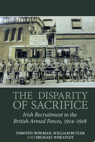 The Disparity of Sacrifice Irish Recruitment to the British Armed Forces, 1914-1918