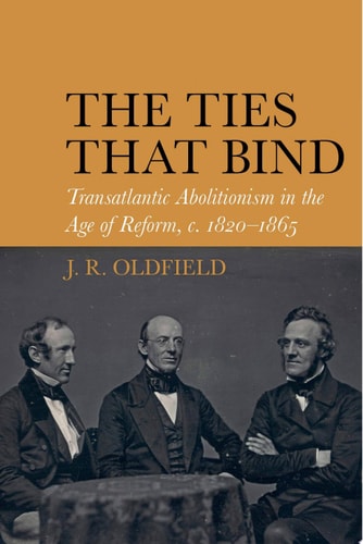 The Ties that Bind Transatlantic Abolitionism in the Age of Reform, C. 1820-1865
