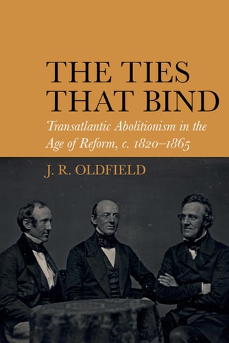 The Ties that Bind Transatlantic Abolitionism in the Age of Reform, C. 1820-1865