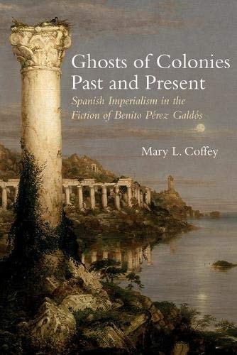 Ghosts of Colonies Past and Present Spanish Imperialism in the Fiction of Benito Pérez Galdós