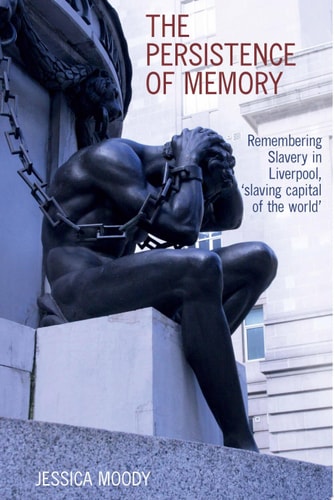 The Persistence of Memory Remembering Slavery in Liverpool, 'slaving Capital of the World'