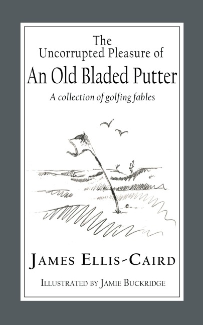 The Uncorrupted Pleasure Of An Old Bladed Putter: A collection of golfing fables